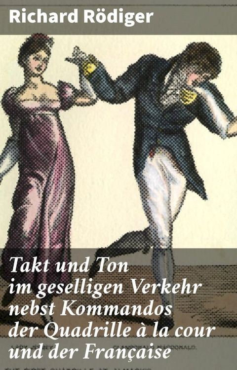 Takt und Ton im geselligen Verkehr nebst Kommandos der Quadrille &agrave; la cour und der Fran&ccedil;aise(Kobo/電子書)