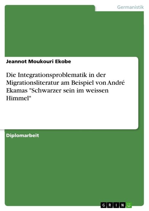 Die Integrationsproblematik in der Migrationsliteratur am Beispiel von Andr&eacute; Ekamas 'Schwarzer sein im weissen Himmel'(Kobo/電子書)