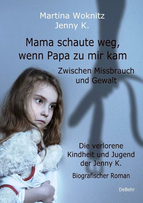 Mama schaute weg, wenn Papa zu mir kam - Zwischen Missbrauch und Gewalt - Die verlorene Kindheit und Jugend der Jenny K. - Biografischer Roman(Kobo/電子書)