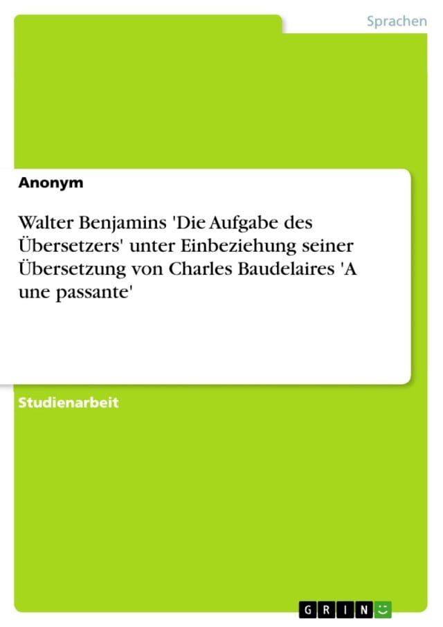  Walter Benjamins 'Die Aufgabe des &Uuml;bersetzers' unter Einbeziehung seiner &Uuml;bersetzung von Charles Baudelaires 'A une passante'(Kobo/電子書)