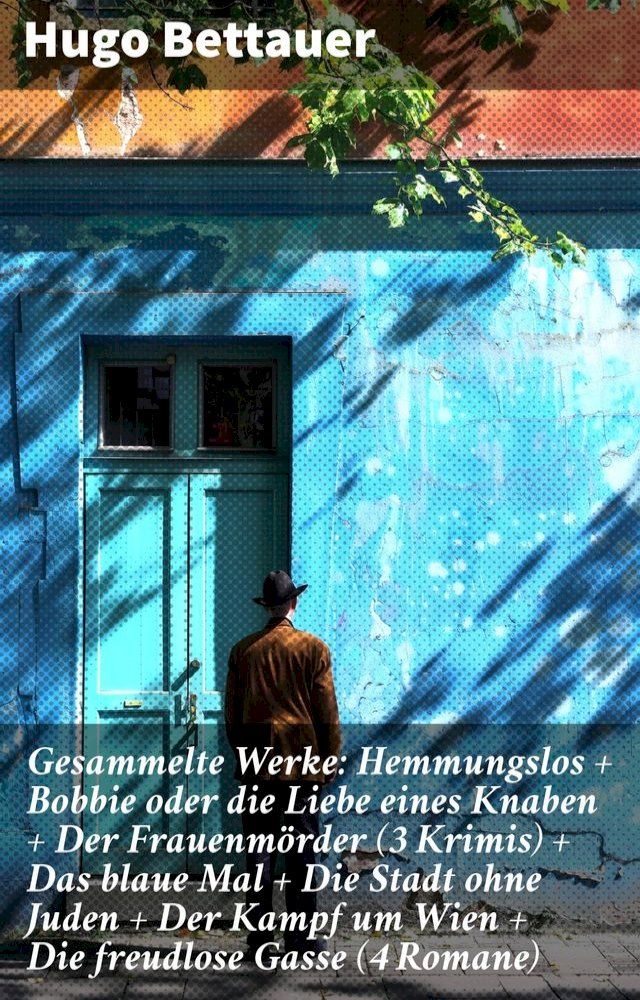  Gesammelte Werke: Hemmungslos + Bobbie oder die Liebe eines Knaben + Der Frauenmörder (3 Krimis) + Das blaue Mal + Die Stadt ohne Juden + Der Kampf um Wien + Die freudlose Gasse (4 Romane)(Kobo/電子書)