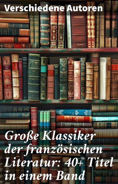 Gro&szlig;e Klassiker der franz&ouml;sischen Literatur: 40+ Titel in einem Band(Kobo/電子書)