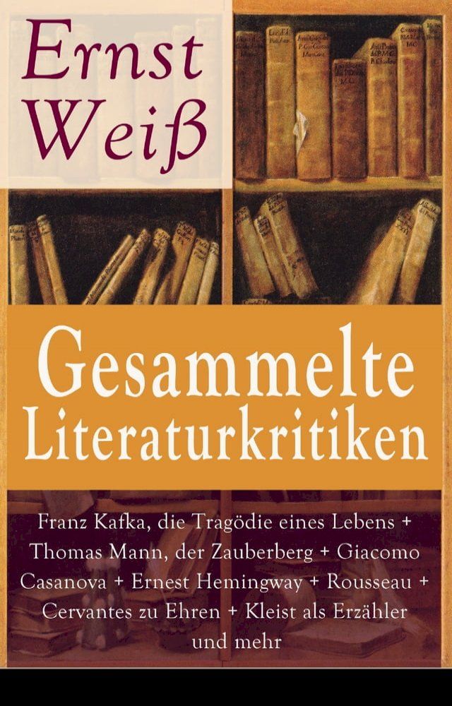  Gesammelte Literaturkritiken: Franz Kafka, die Tragödie eines Lebens + Thomas Mann, der Zauberberg + Giacomo Casanova + Ernest Hemingway + Rousseau + Cervantes zu Ehren + Kleist als Erzähler und mehr(Kobo/電子書)