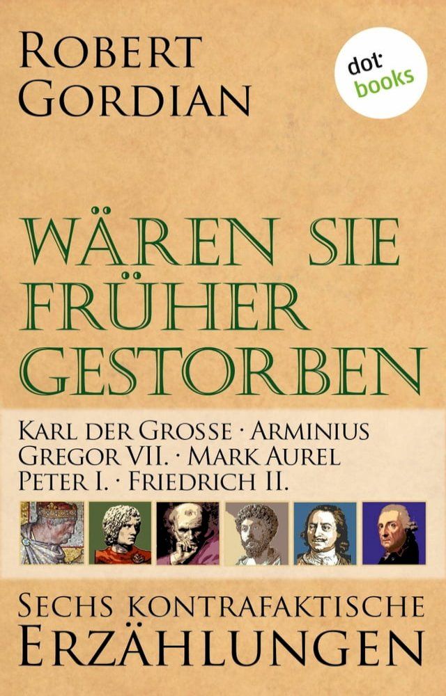  W&auml;ren sie fr&uuml;her gestorben ... Band 3: Karl der Gro&szlig;e, Arminius, Gregor VII, Mark Aurel, Peter I., Friedrich II.(Kobo/電子書)