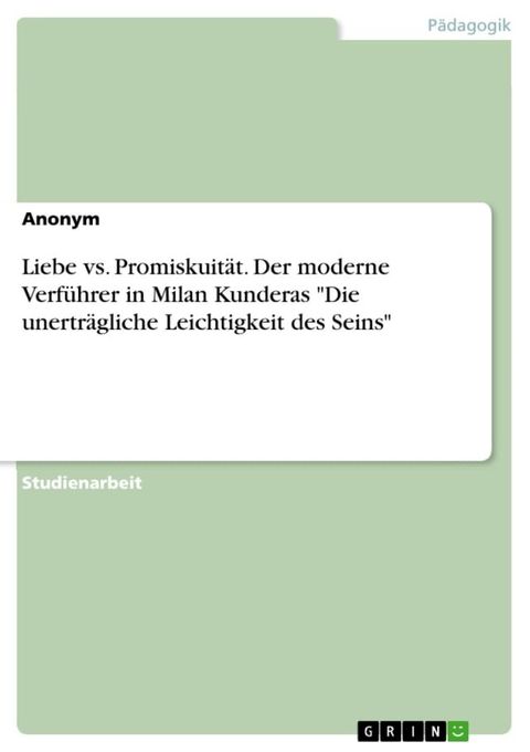 Liebe vs. Promiskuit&auml;t. Der moderne Verf&uuml;hrer in Milan Kunderas 'Die unertr&auml;gliche Leichtigkeit des Seins'(Kobo/電子書)