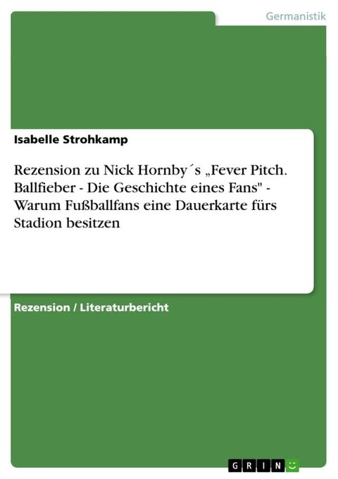 Rezension zu Nick Hornby&acute;s 'Fever Pitch. Ballfieber - Die Geschichte eines Fans' - Warum Fu&szlig;ballfans eine Dauerkarte f&uuml;rs Stadion besitzen(Kobo/電子書)