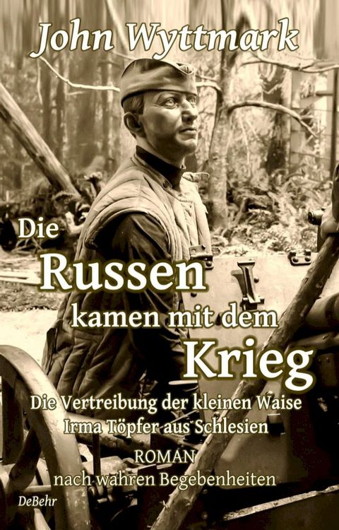 Die Russen kamen mit dem Krieg - Die Vertreibung der kleinen Waise Irma T&ouml;pfer aus Schlesien - ROMAN nach wahren Begebenheiten(Kobo/電子書)