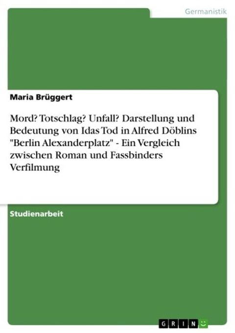 Mord? Totschlag? Unfall? Darstellung und Bedeutung von Idas Tod in Alfred D&ouml;blins 'Berlin Alexanderplatz' - Ein Vergleich zwischen Roman und Fassbinders Verfilmung(Kobo/電子書)