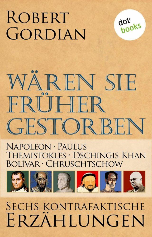  W&auml;ren sie fr&uuml;her gestorben ... Band 2: Napoleon, Paulus, Themistokles, Dschingis Khan, Bol&iacute;var, Chruschtschow(Kobo/電子書)