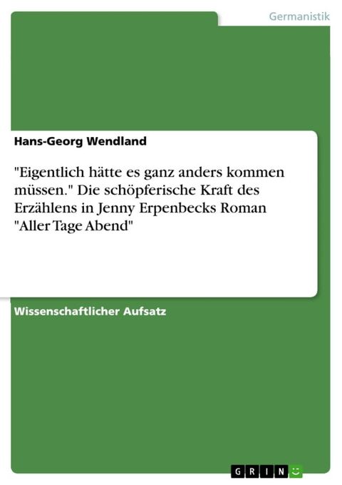 'Eigentlich h&auml;tte es ganz anders kommen m&uuml;ssen.' Die sch&ouml;pferische Kraft des Erz&auml;hlens in Jenny Erpenbecks Roman 'Aller Tage Abend'(Kobo/電子書)