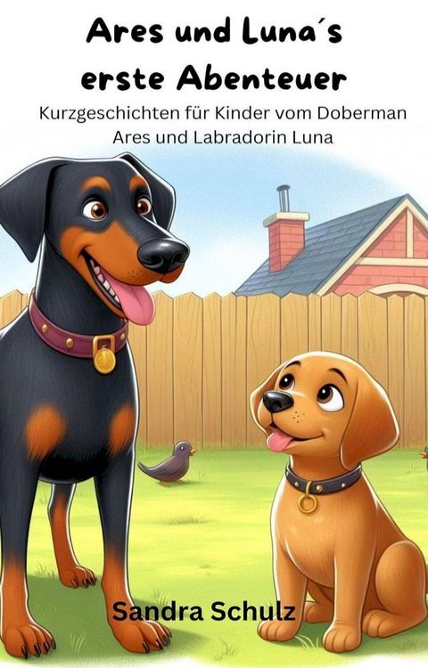 Ares und Luna´s erste Abenteuer, Kurzgeschichten für KInder vom Dobermann Ares und Labradorin Luna(Kobo/電子書)