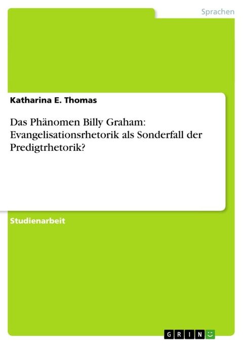 Das Ph&auml;nomen Billy Graham: Evangelisationsrhetorik als Sonderfall der Predigtrhetorik?(Kobo/電子書)