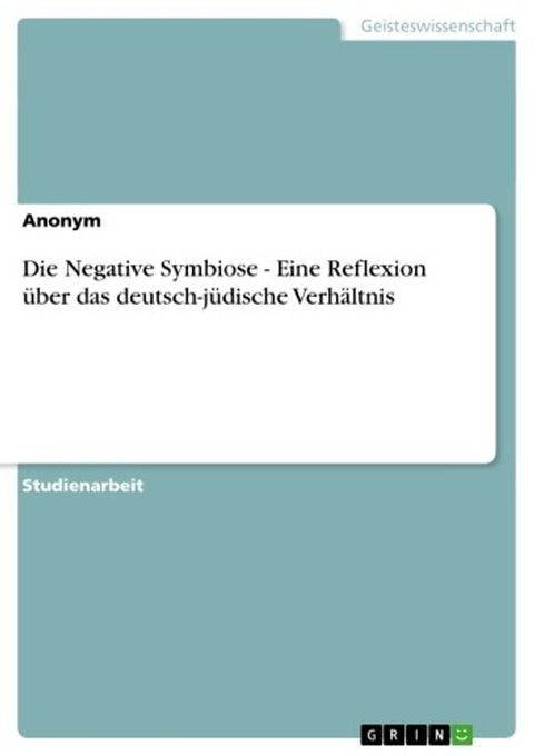 Die Negative Symbiose - Eine Reflexion &uuml;ber das deutsch-j&uuml;dische Verh&auml;ltnis(Kobo/電子書)