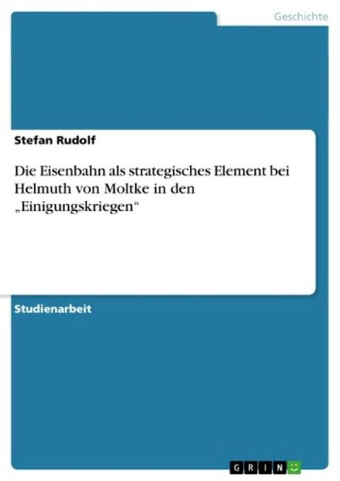 Die Eisenbahn als strategisches Element bei Helmuth von Moltke in den 'Einigungskriegen'(Kobo/電子書)