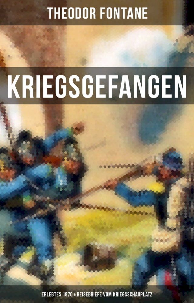  Theodor Fontane: Kriegsgefangen - Erlebtes 1870 & Reisebriefe vom Kriegsschauplatz(Kobo/電子書)