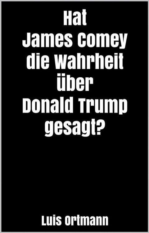 Hat James Comey die Wahrheit über Donald Trump gesagt?(Kobo/電子書)