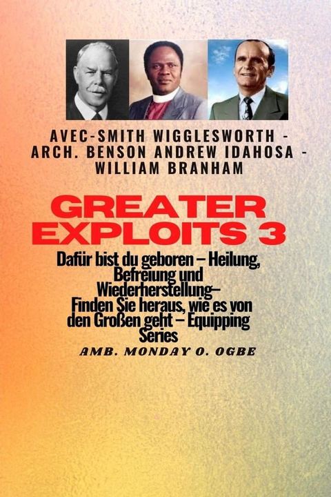 Greater Exploits - 3 - Smith Wigglesworth - Arch. Benson Andrew Idahosa - William Branham(Kobo/電子書)