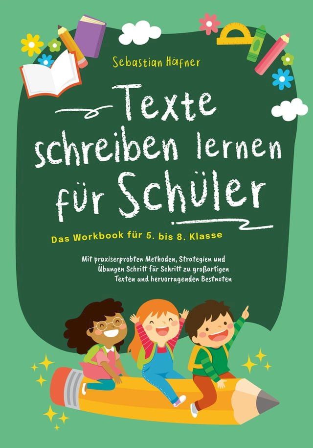  Texte schreiben lernen f&uuml;r Sch&uuml;ler - Das Workbook f&uuml;r 5. bis 8. Klasse: Mit praxiserprobten Methoden, Strategien und &Uuml;bungen Schritt f&uuml;r Schritt zu gro&szlig;artigen Texten und hervorragenden Bestnoten(Kobo/電子書)