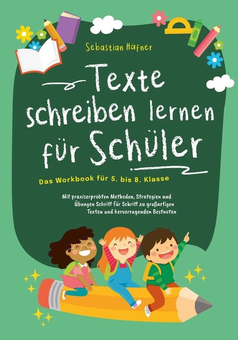 Texte schreiben lernen f&uuml;r Sch&uuml;ler - Das Workbook f&uuml;r 5. bis 8. Klasse: Mit praxiserprobten Methoden, Strategien und &Uuml;bungen Schritt f&uuml;r Schritt zu gro&szlig;artigen Texten und hervorragenden Bestnoten(Kobo/電子書)