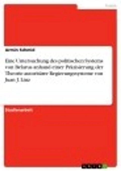 Eine Untersuchung des politischen Systems von Belarus anhand einer Pr&auml;zisierung der Theorie autorit&auml;rer Regierungssysteme von Juan J. Linz(Kobo/電子書)