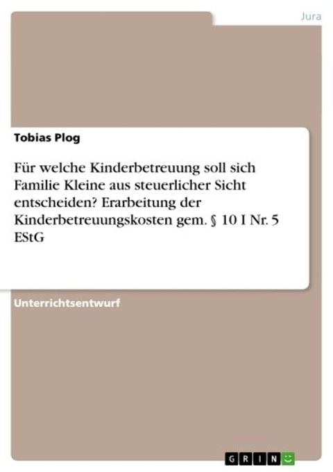 Für welche Kinderbetreuung soll sich Familie Kleine aus steuerlicher Sicht entscheiden? Erarbeitung der Kinderbetreuungskosten gem. § 10 I Nr. 5 EStG(Kobo/電子書)