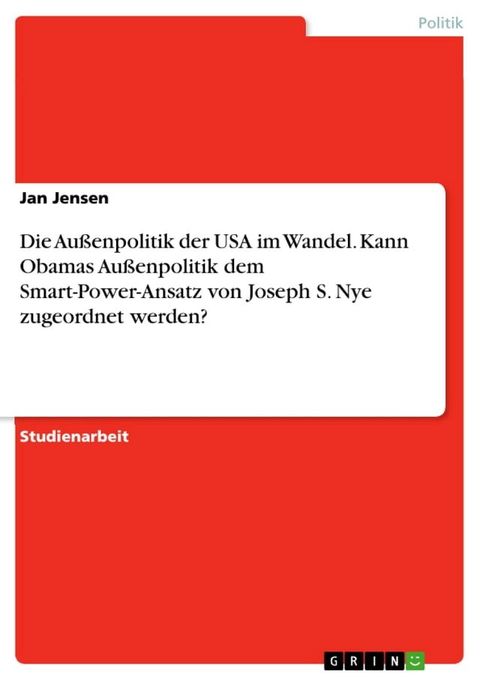 Die Außenpolitik der USA im Wandel. Kann Obamas Außenpolitik dem Smart-Power-Ansatz von Joseph S. Nye zugeordnet werden?(Kobo/電子書)