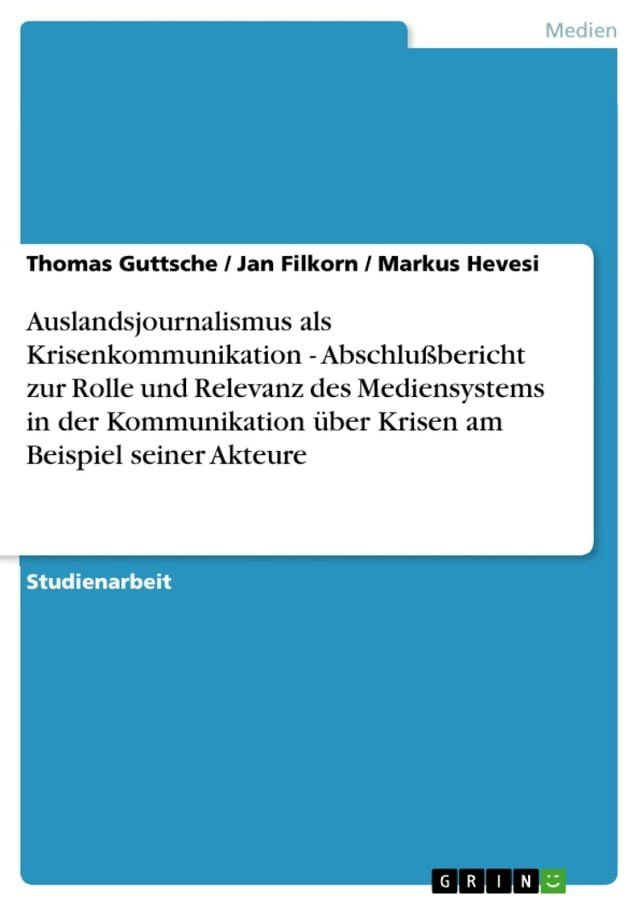  Auslandsjournalismus als Krisenkommunikation - Abschlu&szlig;bericht zur Rolle und Relevanz des Mediensystems in der Kommunikation &uuml;ber Krisen am Beispiel seiner Akteure(Kobo/電子書)