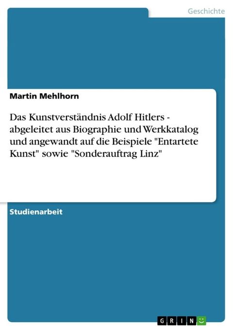 Das Kunstverst&auml;ndnis Adolf Hitlers - abgeleitet aus Biographie und Werkkatalog und angewandt auf die Beispiele 'Entartete Kunst' sowie 'Sonderauftrag Linz'(Kobo/電子書)