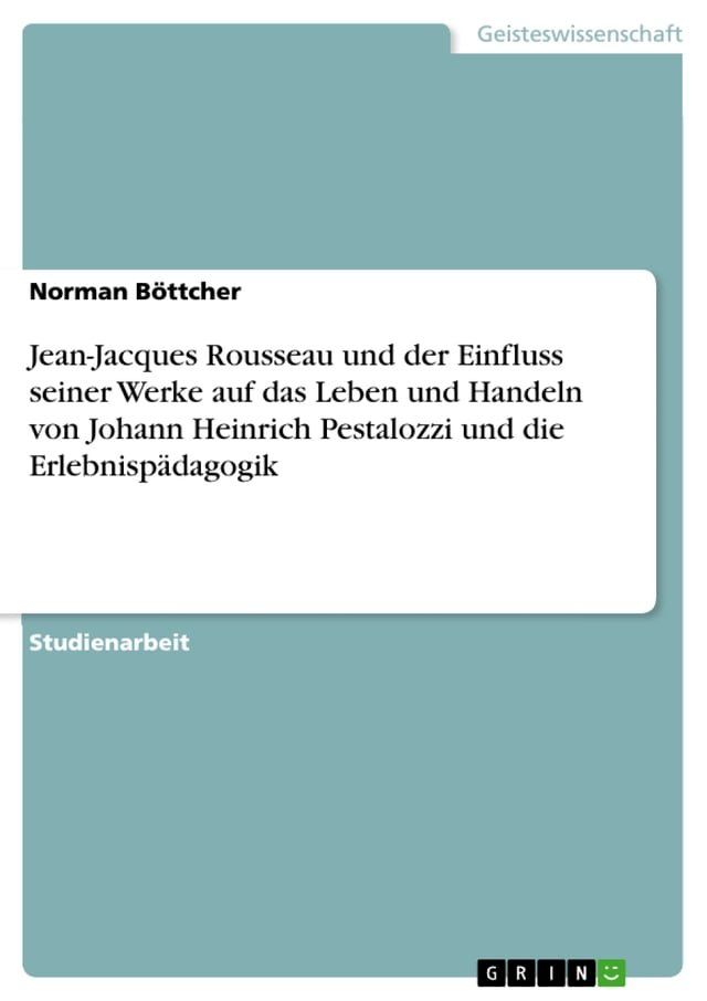  Jean-Jacques Rousseau und der Einfluss seiner Werke auf das Leben und Handeln von Johann Heinrich Pestalozzi und die Erlebnispädagogik(Kobo/電子書)