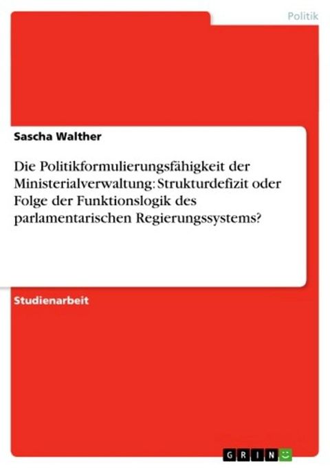 Die Politikformulierungsf&auml;higkeit der Ministerialverwaltung: Strukturdefizit oder Folge der Funktionslogik des parlamentarischen Regierungssystems?(Kobo/電子書)