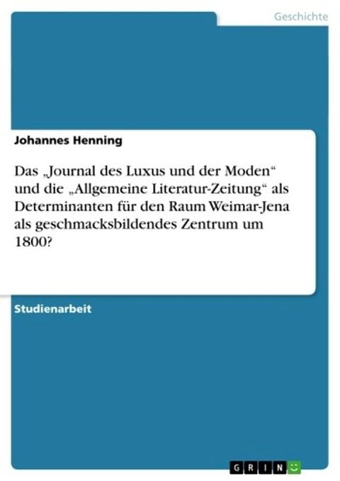 Das 'Journal des Luxus und der Moden' und die 'Allgemeine Literatur-Zeitung' als Determinanten f&uuml;r den Raum Weimar-Jena als geschmacksbildendes Zentrum um 1800?(Kobo/電子書)