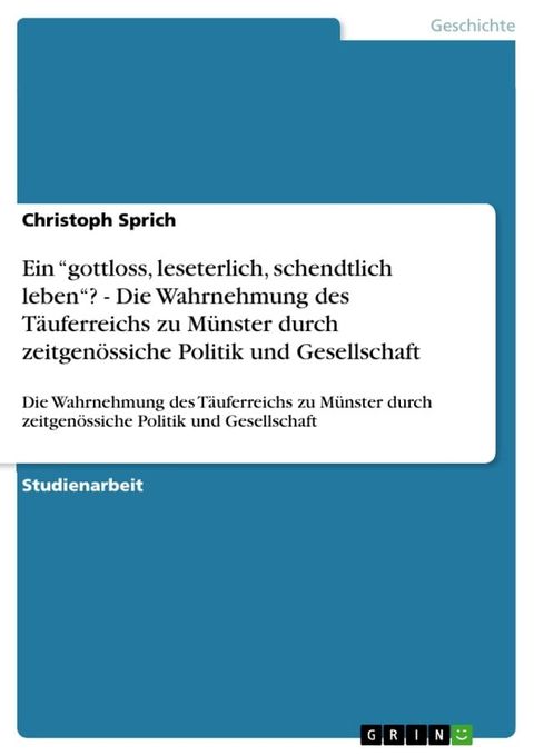 Ein 'gottloss, leseterlich, schendtlich leben'? - Die Wahrnehmung des T&auml;uferreichs zu M&uuml;nster durch zeitgen&ouml;ssiche Politik und Gesellschaft(Kobo/電子書)