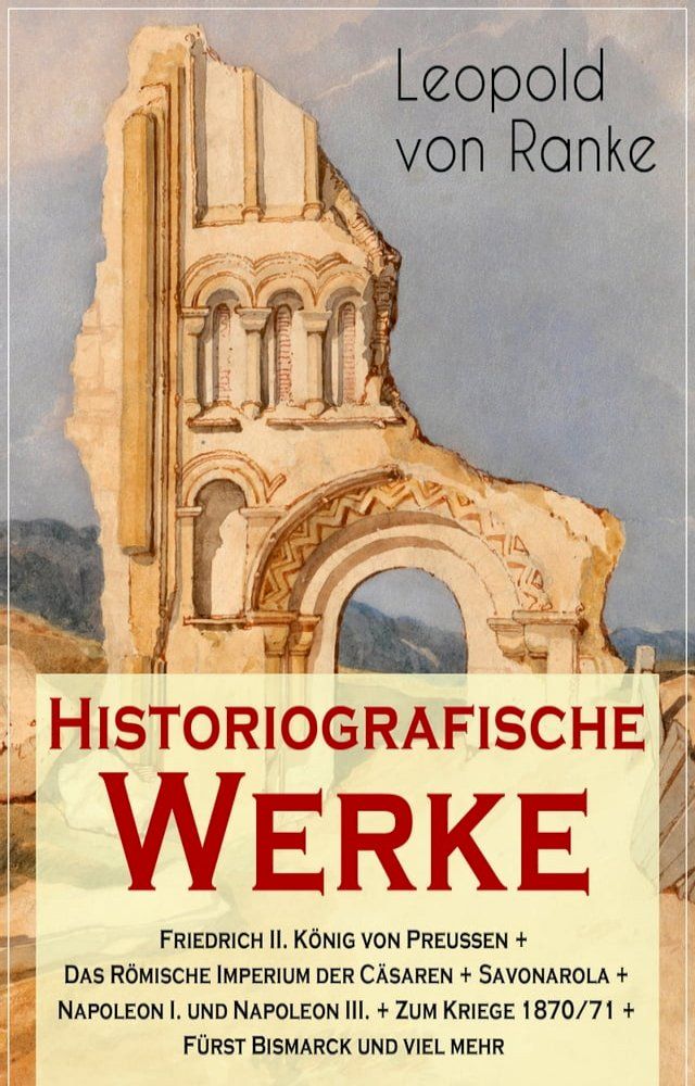  Historiografische Werke: Friedrich II. König von Preußen + Das Römische Imperium der Cäsaren + Savonarola + Napoleon I. und Napoleon III. + Zum Kriege 1870/71 + Fürst Bismarck und viel mehr(Kobo/電子書)