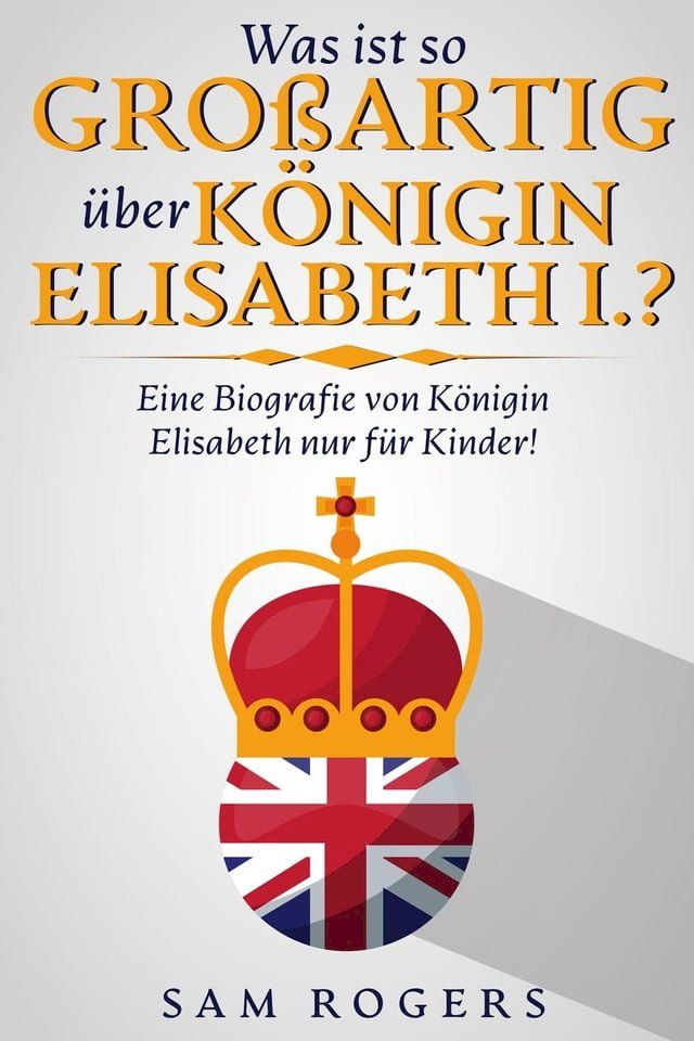  Was ist so Großartig über Königin Elisabeth I.? : Eine Biografie von Königin Elisabeth nur für Kinder!(Kobo/電子書)