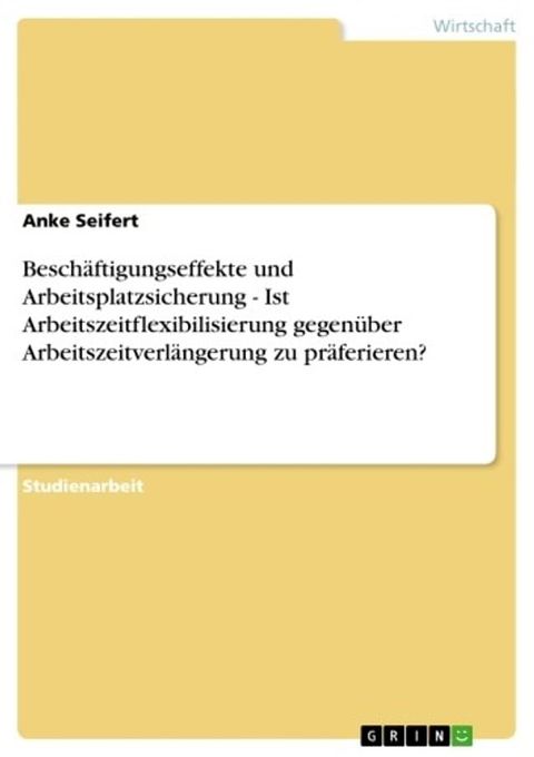 Besch&auml;ftigungseffekte und Arbeitsplatzsicherung - Ist Arbeitszeitflexibilisierung gegen&uuml;ber Arbeitszeitverl&auml;ngerung zu pr&auml;ferieren?(Kobo/電子書)