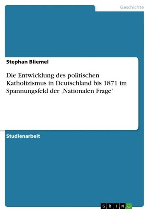 Die Entwicklung des politischen Katholizismus in Deutschland bis 1871 im Spannungsfeld der 'Nationalen Frage'(Kobo/電子書)