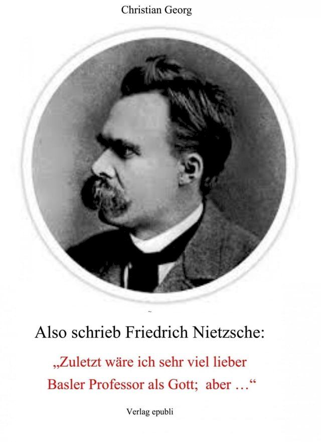  Also schrieb Friedrich Nietzsche: "Zuletzt wäre ich sehr viel lieber Basler Professor als Gott; aber ..."(Kobo/電子書)