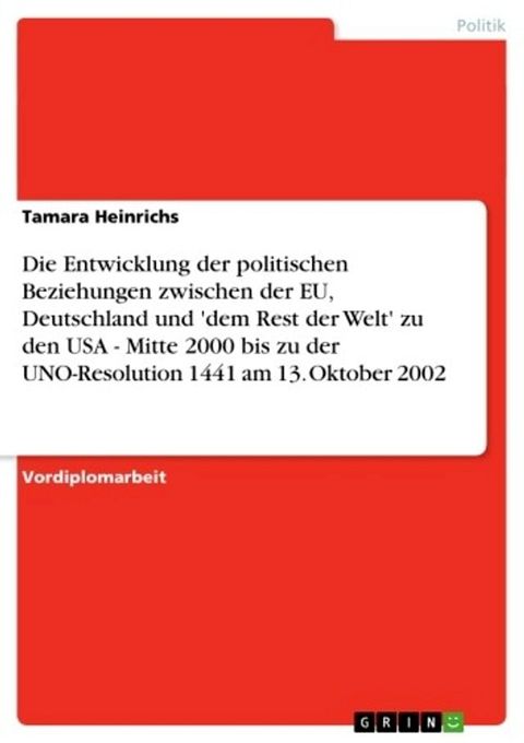 Die Entwicklung der politischen Beziehungen zwischen der EU, Deutschland und 'dem Rest der Welt' zu den USA - Mitte 2000 bis zu der UNO-Resolution 1441 am 13. Oktober 2002(Kobo/電子書)