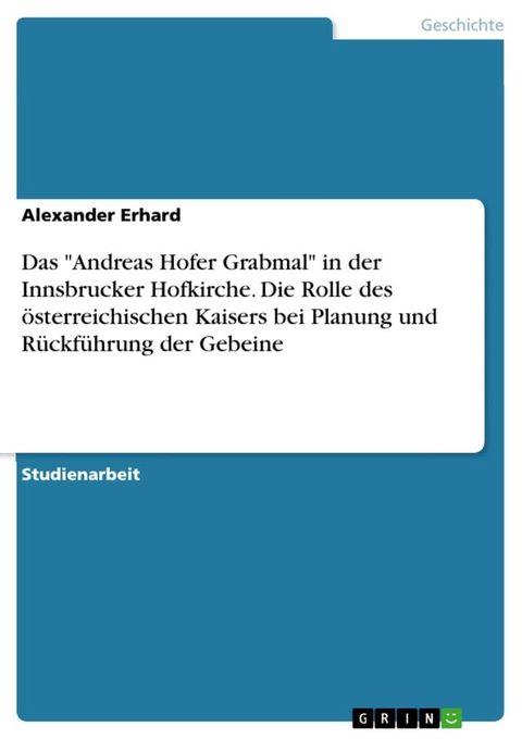 Das 'Andreas Hofer Grabmal' in der Innsbrucker Hofkirche. Die Rolle des österreichischen Kaisers bei Planung und Rückführung der Gebeine(Kobo/電子書)