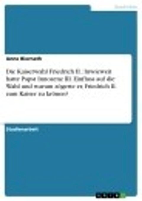 Die Kaiserwahl Friedrich II.: Inwieweit hatte Papst Innozenz III. Einfluss auf die Wahl und warum zögerte er, Friedrich II. zum Kaiser zu krönen?(Kobo/電子書)