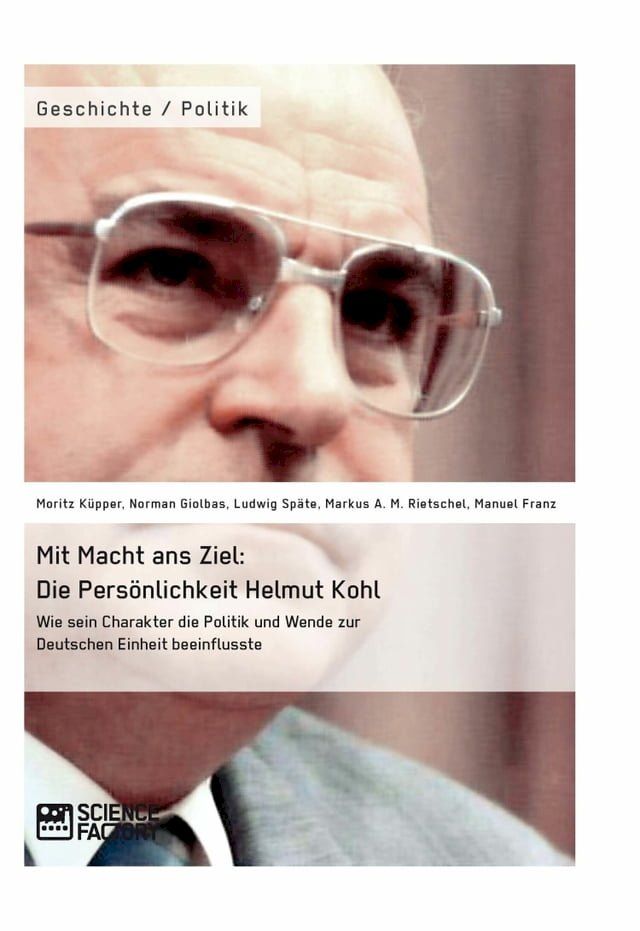  Mit Macht ans Ziel. Die Persönlichkeit Helmut Kohl: Wie sein Charakter die Politik und Wende zur Deutschen Einheit beeinflusste(Kobo/電子書)