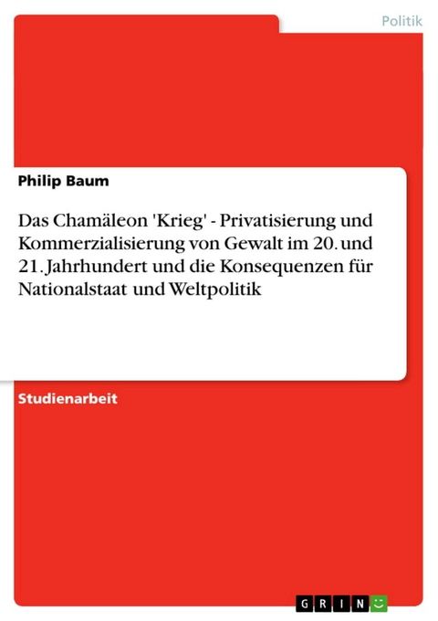 Das Cham&auml;leon 'Krieg' - Privatisierung und Kommerzialisierung von Gewalt im 20. und 21. Jahrhundert und die Konsequenzen f&uuml;r Nationalstaat und Weltpolitik(Kobo/電子書)