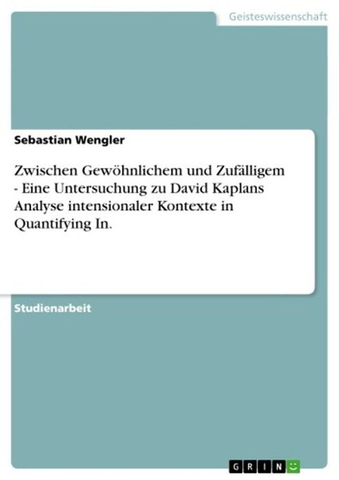 Zwischen Gew&ouml;hnlichem und Zuf&auml;lligem - Eine Untersuchung zu David Kaplans Analyse intensionaler Kontexte in Quantifying In.(Kobo/電子書)