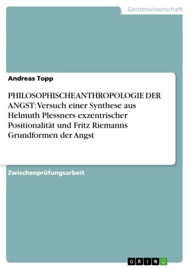  PHILOSOPHISCHE ANTHROPOLOGIE DER ANGST: Versuch einer Synthese aus Helmuth Plessners exzentrischer Positionalit&auml;t und Fritz Riemanns Grundformen der Angst(Kobo/電子書)