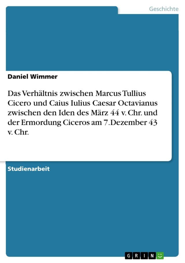  Das Verhältnis zwischen Marcus Tullius Cicero und Caius Iulius Caesar Octavianus zwischen den Iden des März 44 v. Chr. und der Ermordung Ciceros am 7.Dezember 43 v. Chr.(Kobo/電子書)