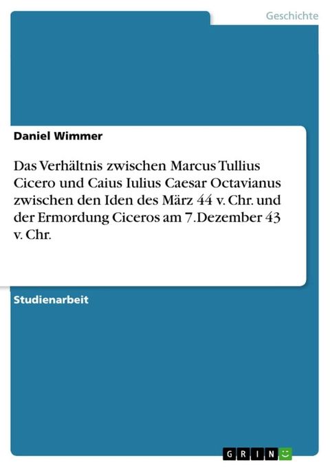 Das Verh&auml;ltnis zwischen Marcus Tullius Cicero und Caius Iulius Caesar Octavianus zwischen den Iden des M&auml;rz 44 v. Chr. und der Ermordung Ciceros am 7.Dezember 43 v. Chr.(Kobo/電子書)