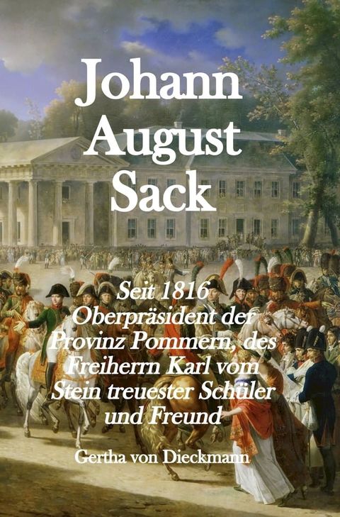 Johann August Sack: Seit 1816 Oberpr&auml;sident der Provinz Pommern, des Freiherrn Karl vom Stein treuester Sch&uuml;ler und Freund(Kobo/電子書)