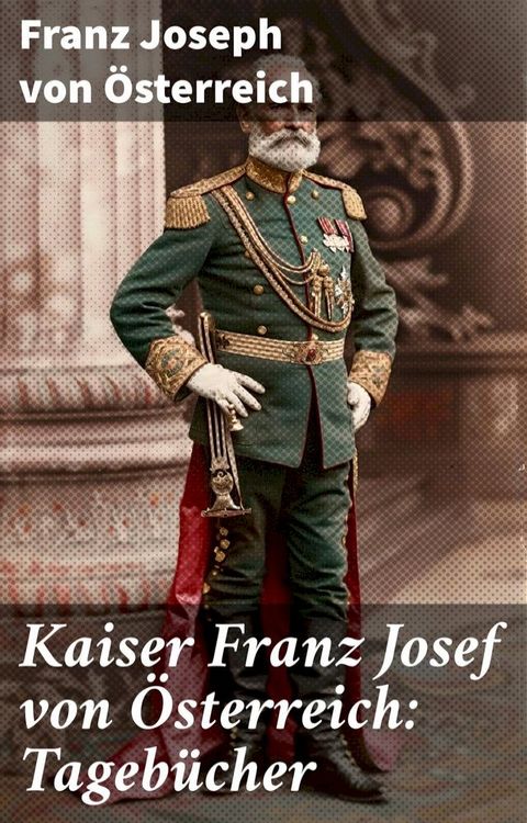 Kaiser Franz Josef von &Ouml;sterreich: Tagebücher(Kobo/電子書)