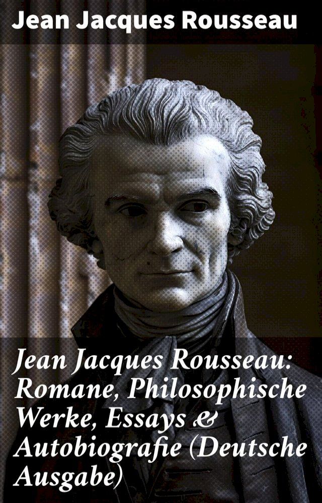  Jean Jacques Rousseau: Romane, Philosophische Werke, Essays & Autobiografie (Deutsche Ausgabe)(Kobo/電子書)