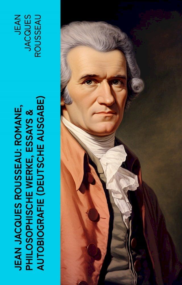  Jean Jacques Rousseau: Romane, Philosophische Werke, Essays & Autobiografie (Deutsche Ausgabe)(Kobo/電子書)